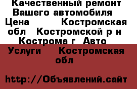 Качественный ремонт Вашего автомобиля › Цена ­ 200 - Костромская обл., Костромской р-н, Кострома г. Авто » Услуги   . Костромская обл.